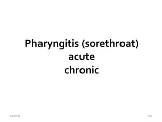 Pharyngitis (sorethroat)
acute
chronic
6/6/2024 126
 