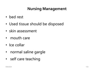 Nursing Management
• bed rest
• Used tissue should be disposed
• skin assessment
• mouth care
• Ice collar
• normal saline gargle
• self care teaching
6/6/2024 133
 