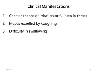 Clinical Manifestations
1. Constant sense of irritation or fullness in throat
2. Mucus expelled by coughing
3. Difficulty in swallowing
6/6/2024 135
 