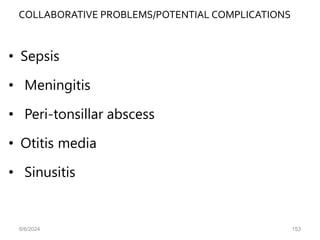 COLLABORATIVE PROBLEMS/POTENTIAL COMPLICATIONS
• Sepsis
• Meningitis
• Peri-tonsillar abscess
• Otitis media
• Sinusitis
6/6/2024 153
 