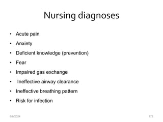 Nursing diagnoses
• Acute pain
• Anxiety
• Deficient knowledge (prevention)
• Fear
• Impaired gas exchange
• Ineffective airway clearance
• Ineffective breathing pattern
• Risk for infection
6/6/2024 172
 