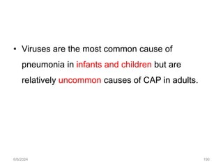 • Viruses are the most common cause of
pneumonia in infants and children but are
relatively uncommon causes of CAP in adults.
6/6/2024 190
 
