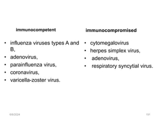 immunocompetent
• influenza viruses types A and
B,
• adenovirus,
• parainfluenza virus,
• coronavirus,
• varicella-zoster virus.
immunocompromised
• cytomegalovirus
• herpes simplex virus,
• adenovirus,
• respiratory syncytial virus.
6/6/2024 191
 