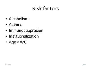 Risk factors
• Alcoholism
• Asthma
• Immunosuppresion
• Institutinalization
• Age >=70
6/6/2024 199
 