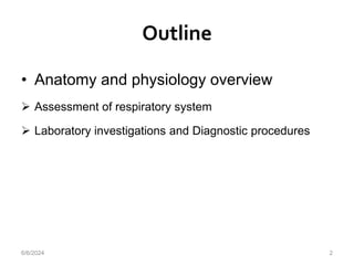 Outline
• Anatomy and physiology overview
 Assessment of respiratory system
 Laboratory investigations and Diagnostic procedures
6/6/2024 2
 