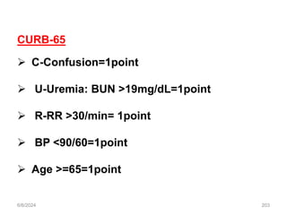 6/6/2024 203
CURB-65
 C-Confusion=1point
 U-Uremia: BUN >19mg/dL=1point
 R-RR >30/min= 1point
 BP <90/60=1point
 Age >=65=1point
 