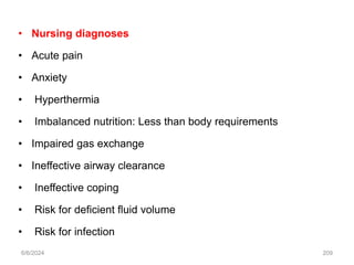 • Nursing diagnoses
• Acute pain
• Anxiety
• Hyperthermia
• Imbalanced nutrition: Less than body requirements
• Impaired gas exchange
• Ineffective airway clearance
• Ineffective coping
• Risk for deficient fluid volume
• Risk for infection
6/6/2024 209
 