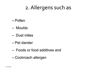 2. Allergens such as
– Pollen
– Moulds
– Dust mites
– Pet dander
– Foods or food additives and
– Cockroach allergen
6/6/2024 256
 