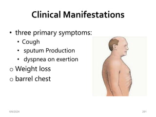 Clinical Manifestations
• three primary symptoms:
• Cough
• sputum Production
• dyspnea on exertion
o Weight loss
o barrel chest
6/6/2024 291
 