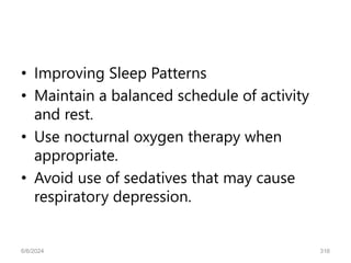 • Improving Sleep Patterns
• Maintain a balanced schedule of activity
and rest.
• Use nocturnal oxygen therapy when
appropriate.
• Avoid use of sedatives that may cause
respiratory depression.
6/6/2024 316
 