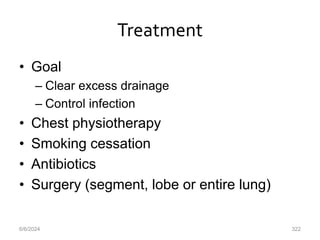 Treatment
• Goal
– Clear excess drainage
– Control infection
• Chest physiotherapy
• Smoking cessation
• Antibiotics
• Surgery (segment, lobe or entire lung)
6/6/2024 322
 