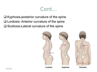 Cont…
56
 Kyphosis-posterior curvature of the spine
 Lordosis- Anterior curvature of the spine
 Scoliosis-Lateral curvature of the spine
6/6/2024
 