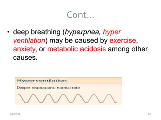Cont…
60
• deep breathing (hyperpnea, hyper
ventilation) may be caused by exercise,
anxiety, or metabolic acidosis among other
causes.
6/6/2024
 