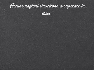 Alcune nazioni riuscirono a superare la
                crisi:
 