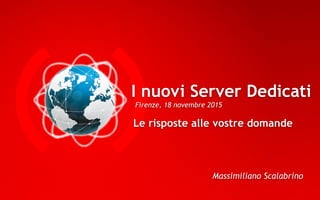 I nuovi Server Dedicati
Massimiliano Scalabrino
Le risposte alle vostre domande
Firenze, 18 novembre 2015
 