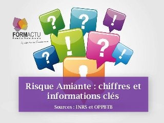 Risque Amiante : chiffres et
informations clés
Sources : INRS et OPPBTB
1

 
