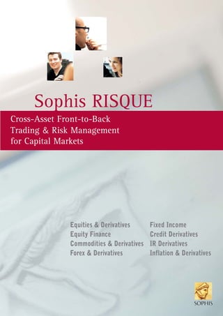 Sophis RISQUE
Equities & Derivatives Fixed Income
Equity Finance Credit Derivatives
Commodities & Derivatives IR Derivatives
Forex & Derivatives Inflation & Derivatives
Cross-Asset Front-to-Back
Trading & Risk Management
for Capital Markets
 