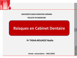 29/11/2021
1
Pr TIGHA-BOUAZIZ Nadia
Année universitaire : 2021/2022
Rsisques en Cabinet Dentaire
UNIVERSITE BADJI MOKHTAR ANNABA
FACULTE DE MEDECINE
 