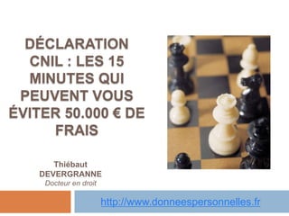 DÉCLARATION
CNIL : LES 15
MINUTES QUI
PEUVENT VOUS
ÉVITER 50.000 € DE
FRAIS
Thiébaut
DEVERGRANNE
Docteur en droit
http://www.donneespersonnelles.fr
 
