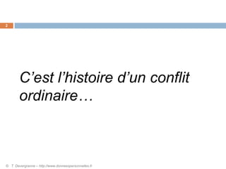 2
© T. Devergranne – http://www.donneespersonnelles.fr
C’est l’histoire d’un conflit
ordinaire…
 