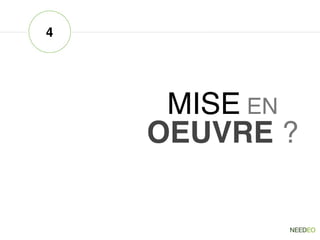 MISE EN
OEUVRE ?
4
 