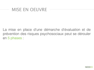 MISE EN OEUVRE
La mise en place d'une démarche d'évaluation et de
prévention des risques psychosociaux peut se dérouler
en 5 phases :
 