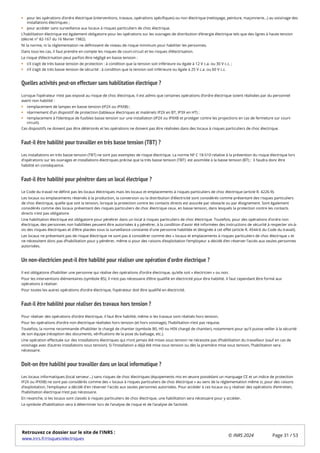 pour les opérations d’ordre électrique (interventions, travaux, opérations spécifiques) ou non électrique (nettoyage, peinture, maçonnerie…) au voisinage des
installations électriques ;
pour accéder sans surveillance aux locaux à risques particuliers de choc électrique.
L’habilitation électrique est également obligatoire pour les opérations sur les ouvrages de distribution d’énergie électrique tels que des lignes à haute tension
(décret n° 82-167 du 16 février 1982).
Ni la norme, ni la réglementation ne définissent de niveau de risque minimum pour habiliter les personnes.
Dans tous les cas, il faut prendre en compte les risques de court-circuit et les risques d’électrisation.
Le risque d’électrisation peut parfois être négligé en basse tension :
s’il s’agit de très basse tension de protection : à condition que la tension soit inférieure ou égale à 12 V c.a. ou 30 V c.c. ;
s’il s’agit de très basse tension de sécurité : à condition que la tension soit inférieure ou égale à 25 V c.a. ou 60 V c.c.
Quelles activités peut-on effectuer sans habilitation électrique ?
Lorsque l’opérateur n’est pas exposé au risque de choc électrique, il est admis que certaines opérations d’ordre électrique soient réalisées par du personnel
averti non habilité :
remplacement de lampes en basse tension (IP2X ou IPXXB) ;
réarmement d’un dispositif de protection (tableaux électriques et matériels IP2X en BT, IP3X en HT) ;
remplacement à l’identique de fusibles basse tension sur une installation (IP2X ou IPXXB et protéger contre les projections en cas de fermeture sur court-
circuit).
Ces dispositifs ne doivent pas être détériorés et les opérations ne doivent pas être réalisées dans des locaux à risques particuliers de choc électrique.
Faut-il être habilité pour travailler en très basse tension (TBT) ?
Les installations en très basse tension (TBT) ne sont pas exemptes de risque électrique. La norme NF C 18-510 relative à la prévention du risque électrique lors
d'opérations sur les ouvrages et installations électriques précise que la très basse tension (TBT) est assimilée à la basse tension (BT) ; il faudra donc être
habilité en conséquence.
Faut-il être habilité pour pénétrer dans un local électrique ?
Le Code du travail ne définit pas les locaux électriques mais les locaux et emplacements à risques particuliers de choc électrique (article R. 4226-9).
Les locaux ou emplacements réservés à la production, la conversion ou la distribution d'électricité sont considérés comme présentant des risques particuliers
de choc électrique, quelle que soit la tension, lorsque la protection contre les contacts directs est assurée par obstacle ou par éloignement. Sont également
considérés comme des locaux présentant des risques particuliers de choc électrique ceux, en basse tension, dans lesquels la protection contre les contacts
directs n'est pas obligatoire.
Une habilitation électrique est obligatoire pour pénétrer dans un local à risques particuliers de choc électrique. Toutefois, pour des opérations d'ordre non
électrique, des personnes non habilitées peuvent être autorisées à y pénétrer, à la condition d'avoir été informées des instructions de sécurité à respecter vis-à-
vis des risques électriques et d'être placées sous la surveillance constante d'une personne habilitée et désignée à cet effet (article R. 4544-6 du Code du travail).
Les locaux ne présentant pas de risque électrique ne sont pas à considérer comme des « locaux et emplacements à risques particuliers de choc électrique » et
ne nécessitent donc pas d’habilitation pour y pénétrer, même si pour des raisons d’exploitation l’employeur a décidé d’en réserver l’accès aux seules personnes
autorisées.
Un non-électricien peut-il être habilité pour réaliser une opération d’ordre électrique ?
Il est obligatoire d’habiliter une personne qui réalise des opérations d’ordre électrique, qu’elle soit « électricien » ou non.
Pour les interventions élémentaires (symbole BS), il n’est pas nécessaire d’être qualifié en électricité pour être habilité. Il faut cependant être formé aux
opérations à réaliser.
Pour toutes les autres opérations d’ordre électrique, l’opérateur doit être qualifié en électricité.
Faut-il être habilité pour réaliser des travaux hors tension ?
Pour réaliser des opérations d’ordre électrique, il faut être habilité, même si les travaux sont réalisés hors tension.
Pour les opérations d’ordre non électrique réalisées hors tension (et hors voisinage), l’habilitation n’est pas requise.
Toutefois, la norme recommande d’habiliter le chargé de chantier (symbole B0, H0 ou H0V chargé de chantier), notamment pour qu'il puisse veiller à la sécurité
de son équipe (réception des documents, vérifications de la pose du balisage, etc.).
Une opération effectuée sur des installations électriques qui n’ont jamais été mises sous tension ne nécessite pas d’habilitation du travailleur (sauf en cas de
voisinage avec d’autres installations sous tension). Si l’installation a déjà été mise sous tension ou dès la première mise sous tension, l’habilitation sera
nécessaire.
Doit-on être habilité pour travailler dans un local informatique ?
Les locaux informatiques (local serveur...) sans risques de choc électriques (équipements mis en œuvre possédant un marquage CE et un indice de protection
IP2X ou IPXXB) ne sont pas considérés comme des « locaux à risques particuliers de choc électrique » au sens de la réglementation même si, pour des raisons
d'exploitation, l'employeur a décidé d'en réserver l'accès aux seules personnes autorisées. Pour accéder à ces locaux ou y réaliser des opérations d’entretien,
l’habilitation électrique n’est pas nécessaire.
En revanche, si les locaux sont classés à risques particuliers de choc électrique, une habilitation sera nécessaire pour y accéder.
Le symbole d’habilitation sera à déterminer lors de l’analyse de risque et de l’analyse de l’activité.
Retrouvez ce dossier sur le site de l'INRS :
www.inrs.fr/risques/electriques
© INRS 2024 Page 31 / 53
 