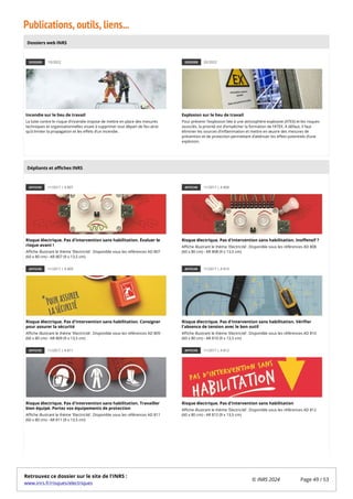 Publications, outils, liens...
DOSSIER 10/2022
Incendie sur le lieu de travail
La lutte contre le risque d’incendie impose de mettre en place des mesures
techniques et organisationnelles visant à supprimer tout départ de feu ainsi
qu’à limiter la propagation et les effets d’un incendie.
DOSSIER 02/2022
Explosion sur le lieu de travail
Pour prévenir l’explosion liée à une atmosphère explosive (ATEX) et les risques
associés, la priorité est d’empêcher la formation de l’ATEX. A défaut, il faut
éliminer les sources d’inflammation et mettre en œuvre des mesures de
prévention et de protection permettant d’atténuer les effets potentiels d’une
explosion.
AFFICHE 11/2017 | A 807
Risque électrique. Pas d'intervention sans habilitation. Évaluer le
risque avant !
Affiche illustrant le thème 'Electricité'. Disponible sous les références AD 807
(60 x 80 cm) - AR 807 (9 x 13,5 cm)
AFFICHE 11/2017 | A 808
Risque électrique. Pas d'intervention sans habilitation. Inoffensif ?
Affiche illustrant le thème 'Electricité'. Disponible sous les références AD 808
(60 x 80 cm) - AR 808 (9 x 13,5 cm)
AFFICHE 11/2017 | A 809
Risque électrique. Pas d'intervention sans habilitation. Consigner
pour assurer la sécurité
Affiche illustrant le thème 'Electricité'. Disponible sous les références AD 809
(60 x 80 cm) - AR 809 (9 x 13,5 cm)
AFFICHE 11/2017 | A 810
Risque électrique. Pas d'intervention sans habilitation. Vérifier
l'absence de tension avec le bon outil
Affiche illustrant le thème 'Electricité'. Disponible sous les références AD 810
(60 x 80 cm) - AR 810 (9 x 13,5 cm)
AFFICHE 11/2017 | A 811
Risque électrique. Pas d'intervention sans habilitation. Travailler
bien équipé. Portez vos équipements de protection
Affiche illustrant le thème 'Electricité'. Disponible sous les références AD 811
(60 x 80 cm) - AR 811 (9 x 13,5 cm)
AFFICHE 11/2017 | A 812
Risque électrique. Pas d'intervention sans habilitation
Affiche illustrant le thème 'Electricité'. Disponible sous les références AD 812
(60 x 80 cm) - AR 812 (9 x 13,5 cm)
Dossiers web INRS
Dépliants et affiches INRS
Retrouvez ce dossier sur le site de l'INRS :
www.inrs.fr/risques/electriques
© INRS 2024 Page 49 / 53
 