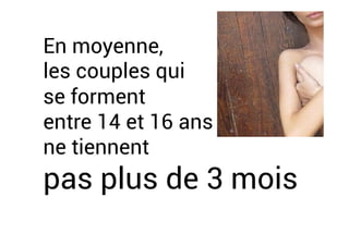 En moyenne,
les couples qui
se forment
entre 14 et 16 ans
ne tiennent
pas plus de 3 mois
 