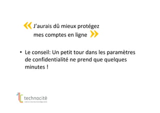 J’aurais	dû	mieux	protégez		
	 	mes	comptes	en	ligne	
•  Le	conseil:	Un	petit	tour	dans	les	paramètres	
de	confidentialité	ne	prend	que	quelques	
minutes	!			
 
