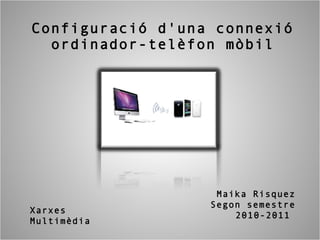 Configuració d'una connexió ordinador-telèfon mòbil Maika Risquez Segon semestre 2010-2011   Xarxes Multimèdia 