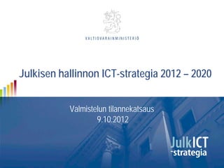 Julkisen hallinnon ICT-strategia 2012 – 2020


           Valmistelun tilannekatsaus
                   9.10.2012
 
