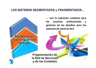 … son la expresión cotidiana para
los   usuarios,   profesionales   y
gestores de los desafíos para los
sistemas de salud de ALC
 
