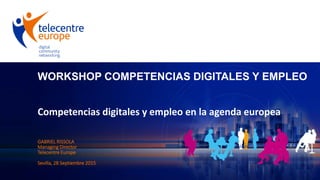 WORKSHOP COMPETENCIAS DIGITALES Y EMPLEO
Competencias digitales y empleo en la agenda europea
GABRIEL RISSOLA
Managing Director
Telecentre Europe
Sevilla, 28 Septiembre 2015
 