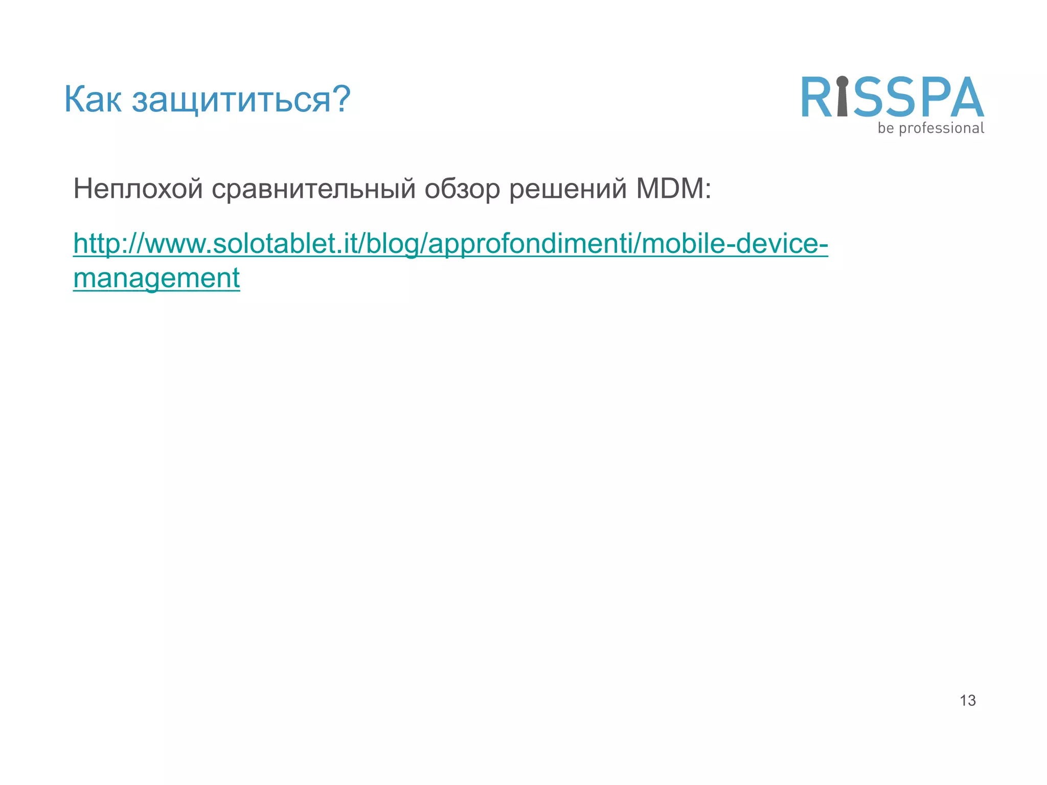 Как защититься?

Неплохой сравнительный обзор решений MDM:
http://www.solotablet.it/blog/approfondimenti/mobile-device-
management




                                                               13
 