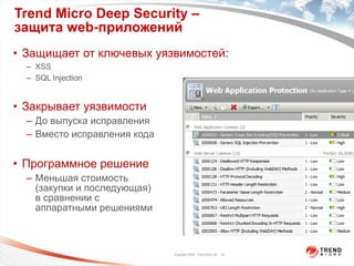 Trend Micro Deep Security –  защита  web- приложений Защищает от ключевых уязвимостей : XSS SQL Injection Закрывает уязвимости До выпуска исправления Вместо исправления кода Программное решение Меньшая стоимость   ( закупки и последующая )  в в в в сравнении с  аппаратными решениями 