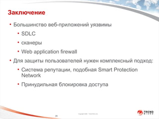 Заключение Большинство веб-приложений уязвимы SDLC сканеры Web application firewall Для защиты пользователей нужен комплексный подход: Система репутации, подобная  Smart Protection Network Принудильная блокировка доступа 