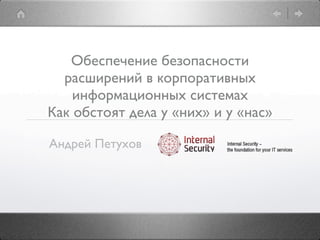 Обеспечение безопасности
  расширений в корпоративных
    информационных системах
Как обстоят дела у «них» и у «нас»

Андрей Петухов
 