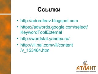 Ссылки http:// adorofeev.blogspot.com https :// adwords.google.com / select / KeywordToolExternal   http://wordstat.yandex.ru/ http :// vil.nai.com / vil / content /v_153464.htm   