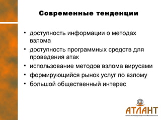 Современные тенденции доступность информации о методах взлома  доступность программных средств для проведения атак использование методов взлома вирусами формирующийся рынок услуг по взлому большой общественный интерес 