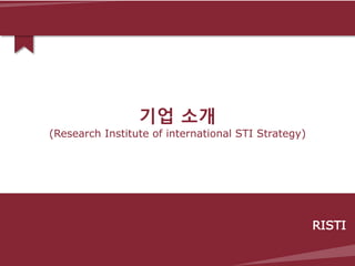 기업 소개
(Research Institute of international STI Strategy)
RISTI
 