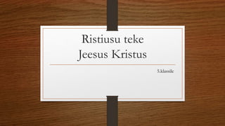 Ristiusu teke 
Jeesus Kristus 
5.klassile 
 