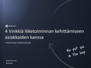 4 Vinkkiä liiketoiminnan kehittämiseen
asiakkaiden kanssa
Risto Kinnunen
@ristokin
Havaintoja tutkimuksista
 