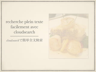 recherche plein texte
   facilement avec
     cloudsearch
cloudsearchで簡単全文検索
 