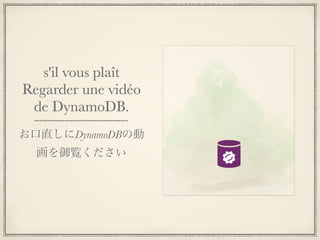 s'il vous plaît
Regarder une vidéo
 de DynamoDB.
お口直しにDynamoDBの動
  画を御覧ください
 