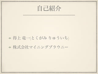 自己紹介



得上 竜一(とくがみ りゅういち)

株式会社マイニングブラウニー
 
