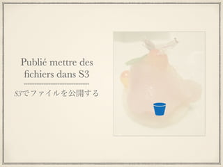 Publié mettre des
 ﬁchiers dans S3
S3でファイルを公開する
 