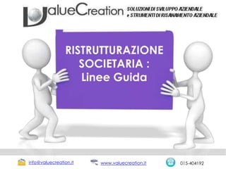 RISTRUTTURAZIONE
SOCIETARIA :
Linee Guida
info@valuecreation.it 015-404192www.valuecreation.it
 