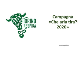 Campagna
«Che aria tira?
2020»
Torino Giugno 2020
 