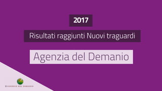 2017
Risultati raggiunti Nuovi traguardi
Agenzia del Demanio
 